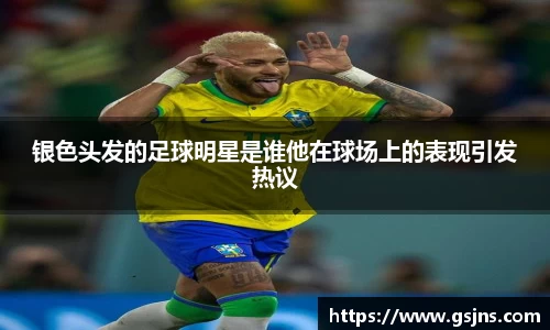 银色头发的足球明星是谁他在球场上的表现引发热议
