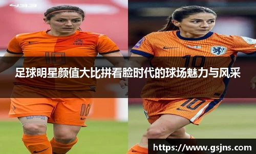 足球明星颜值大比拼看脸时代的球场魅力与风采