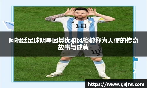 阿根廷足球明星因其优雅风格被称为天使的传奇故事与成就